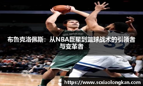 布鲁克洛佩斯：从NBA巨星到篮球战术的引领者与变革者