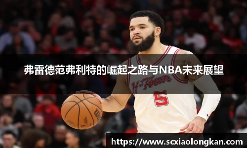弗雷德范弗利特的崛起之路与NBA未来展望